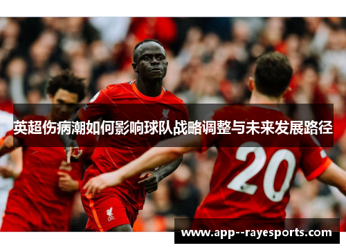 英超伤病潮如何影响球队战略调整与未来发展路径