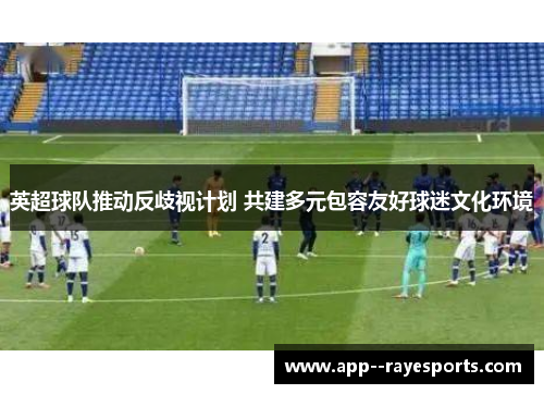 英超球队推动反歧视计划 共建多元包容友好球迷文化环境