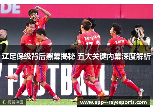 辽足保级背后黑幕揭秘 五大关键内幕深度解析