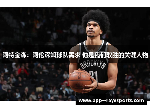 阿特金森:阿伦深知球队需求 他是我们取胜的关键人物 阿特金森:阿伦深知球队需求 他是我们取胜的关键人物
