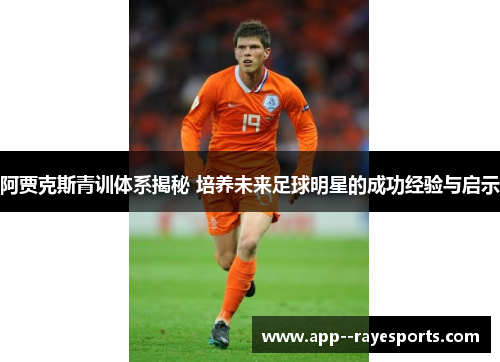 阿贾克斯青训体系揭秘 培养未来足球明星的成功经验与启示