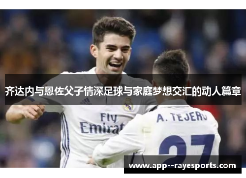 齐达内与恩佐父子情深足球与家庭梦想交汇的动人篇章