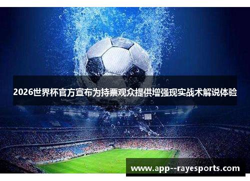 2026世界杯官方宣布为持票观众提供增强现实战术解说体验 2026世界杯官方宣布为持票观众提供增强现实战术解说体验