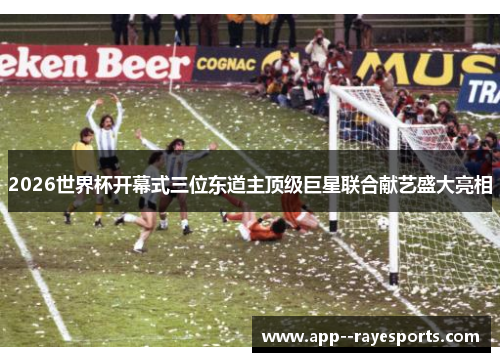 2026世界杯开幕式三位东道主顶级巨星联合献艺盛大亮相 2026世界杯开幕式三位东道主顶级巨星联合献艺盛大亮相