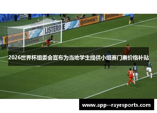 2026世界杯组委会宣布为当地学生提供小组赛门票价格补贴 2026世界杯组委会宣布为当地学生提供小组赛门票价格补贴
