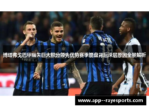 博塔弗戈巴甲痛失巨大积分领先优势赛季崩盘背后深层原因全景解析 博塔弗戈巴甲痛失巨大积分领先优势赛季崩盘背后深层原因全景解析