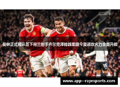 曼联正式确认签下荷兰射手齐尔克泽锋线重组今夏进攻火力全面升级