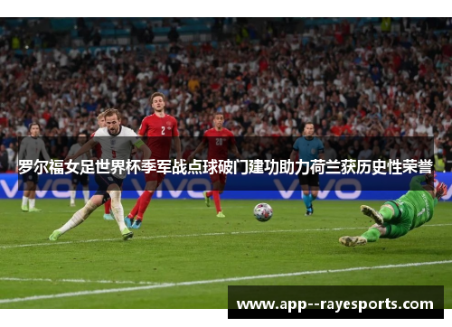 罗尔福女足世界杯季军战点球破门建功助力荷兰获历史性荣誉