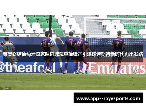 莱奥终结葡萄牙国家队进球荒重拾锋芒引爆球迷期待新时代再出发路