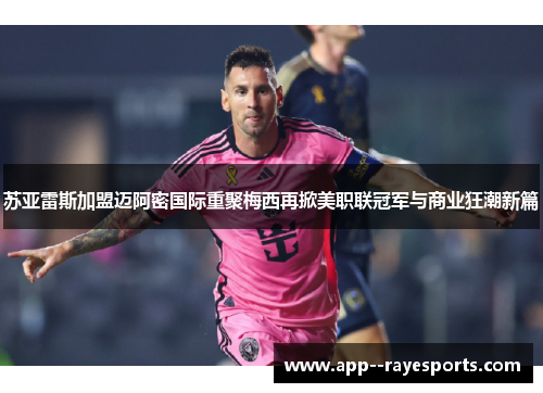 苏亚雷斯加盟迈阿密国际重聚梅西再掀美职联冠军与商业狂潮新篇 苏亚雷斯加盟迈阿密国际重聚梅西再掀美职联冠军与商业狂潮新篇