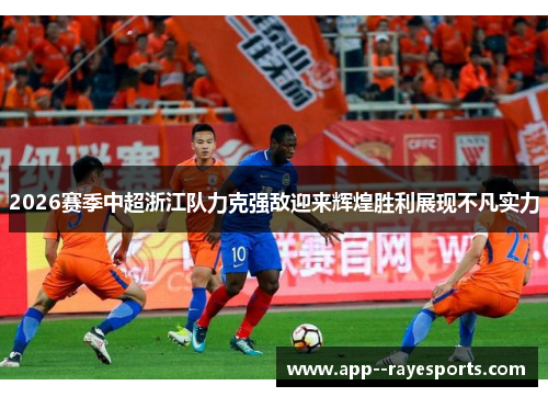2026赛季中超浙江队力克强敌迎来辉煌胜利展现不凡实力 2026赛季中超浙江队力克强敌迎来辉煌胜利展现不凡实力