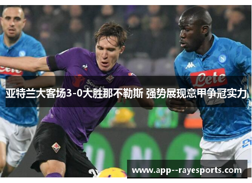 亚特兰大客场3-0大胜那不勒斯 强势展现意甲争冠实力 亚特兰大客场3-0大胜那不勒斯 强势展现意甲争冠实力