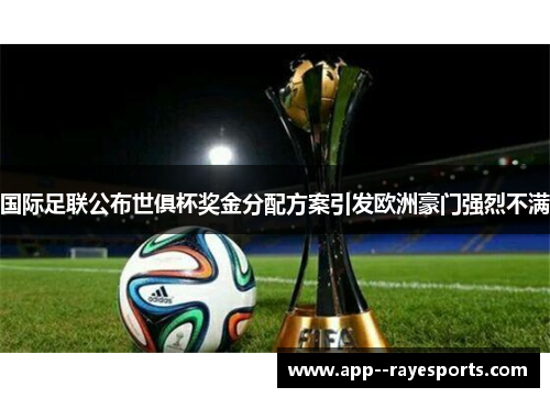 国际足联公布世俱杯奖金分配方案引发欧洲豪门强烈不满
