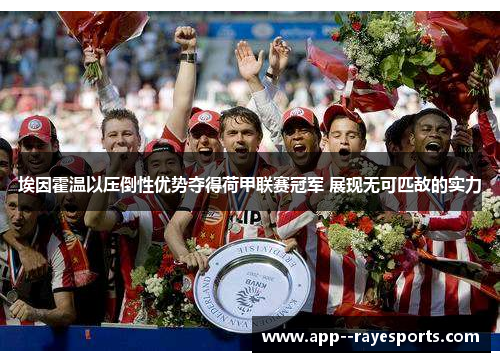 埃因霍温以压倒性优势夺得荷甲联赛冠军 展现无可匹敌的实力 埃因霍温以压倒性优势夺得荷甲联赛冠军 展现无可匹敌的实力