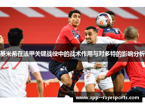 基米希在法甲关键战役中的战术作用与对多特的影响分析 基米希在法甲关键战役中的战术作用与对多特的影响分析