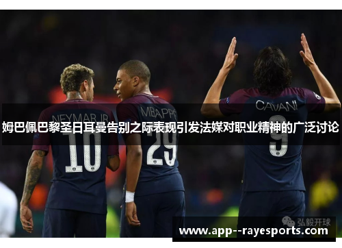 姆巴佩巴黎圣日耳曼告别之际表现引发法媒对职业精神的广泛讨论