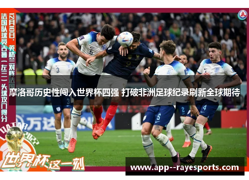 摩洛哥历史性闯入世界杯四强 打破非洲足球纪录刷新全球期待