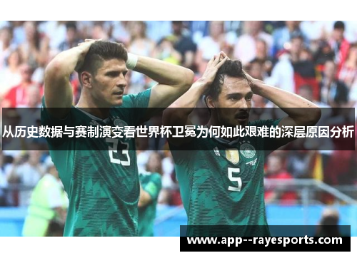 从历史数据与赛制演变看世界杯卫冕为何如此艰难的深层原因分析