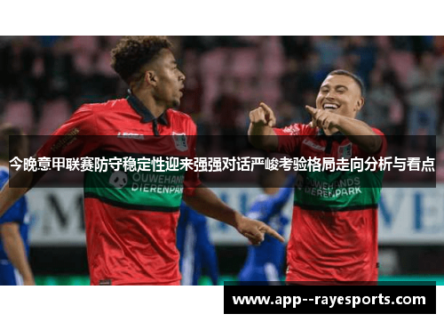 今晚意甲联赛防守稳定性迎来强强对话严峻考验格局走向分析与看点
