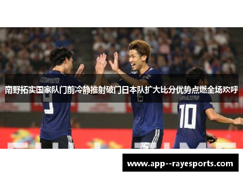 南野拓实国家队门前冷静推射破门日本队扩大比分优势点燃全场欢呼