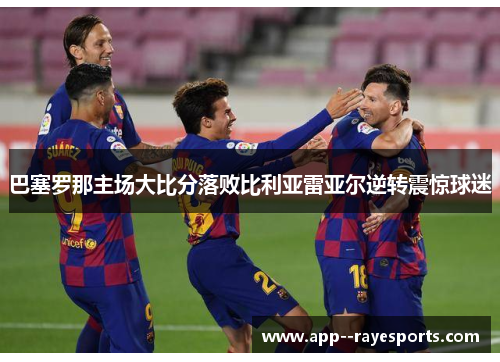 巴塞罗那主场大比分落败比利亚雷亚尔逆转震惊球迷