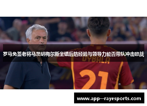 罗马免签老将马茨胡梅尔斯坐镇后防经验与领导力能否带队冲击欧战 罗马免签老将马茨胡梅尔斯坐镇后防经验与领导力能否带队冲击欧战