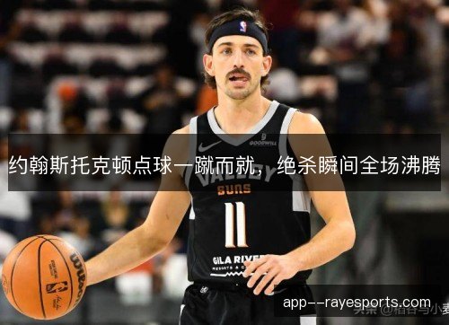 约翰斯托克顿点球一蹴而就，绝杀瞬间全场沸腾