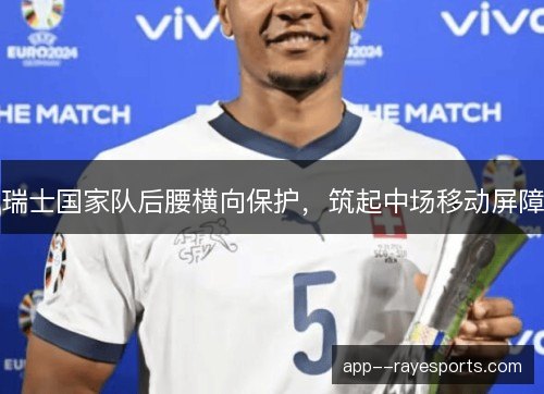 瑞士国家队后腰横向保护，筑起中场移动屏障