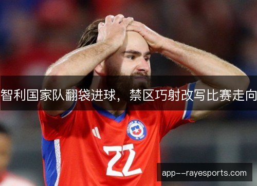 智利国家队翻袋进球，禁区巧射改写比赛走向
