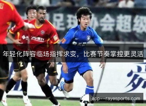 年轻化阵容临场指挥求变，比赛节奏掌控更灵活